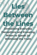 Lies Between the Lines: Unmasking Everyday Deceptions and Knowing When to Speak (or Withhold) the Truth