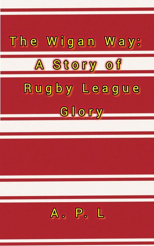 The Wigan Way: A Story of Rugby League Glory - A.P.L. - ebook