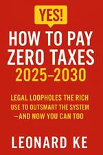YES, How to Pay Zero Taxes 2025-2030: Legal Loopholes the Rich Use to Outsmart the System – And Now You Can Too