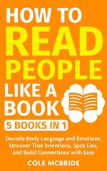 How to Read People Like a Book: 5 Books in 1 -Decode Body Language and Emotions, Uncover True Intentions, Spot Lies, and Build Connections with Ease