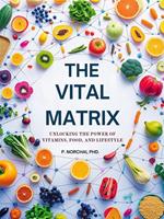 THE VITAL MATRIX: Unlocking the Power of Vitamins, Food, and Lifestyle