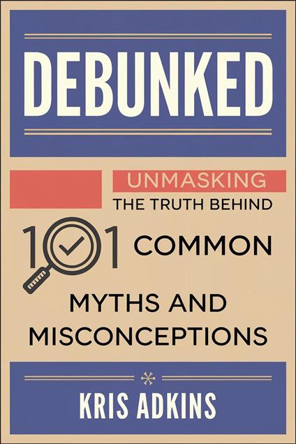 Debunked: Unmasking the Truth Behind 101 Common Myths and Misconceptions