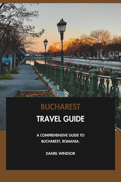Bucharest Travel Guide: A Comprehensive Guide to Bucharest, Romania.