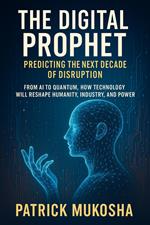 The Digital Prophet: Predicting the Next Decade of Disruption