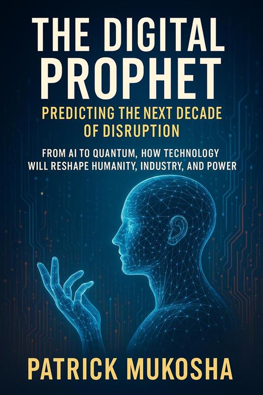 The Digital Prophet: Predicting the Next Decade of Disruption
