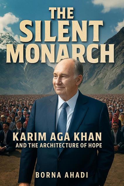 The Silent Monarch: Karim Aga Khan and the Architecture of Hope