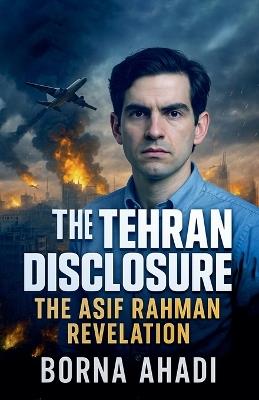 The Tehran Disclosure: The Asif Rahman Revelation - Borna Ahadi - cover