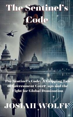 The Sentinel's Code: A Gripping Tale Of Government Cover-ups and the Fight for Global Domination - Josiah Wolff - cover