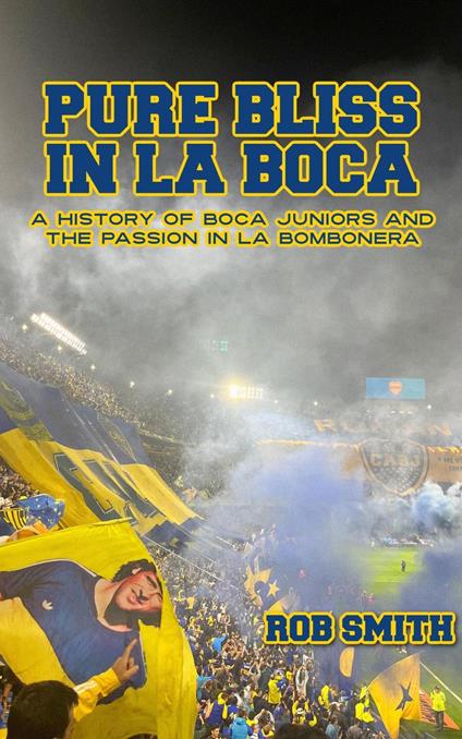 Pure Bliss In La Boca: A History of Boca Juniors and the Passion in La Bombonera
