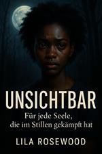 UNSICHTBAR: Für jede Seele, die im Stillen gekämpft hat