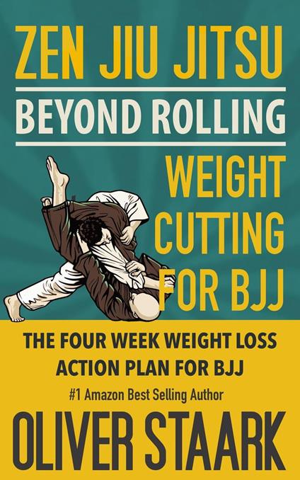 Zen Jiu Jitsu - Weight Cutting for BJJ: The 4 Week Weight Loss Action Plan for Training BJJ. The Easy Button to Lose weight and keep it off for good. Cutting edge nutrition, and great health