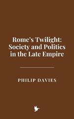 Rome’s Twilight: Society and Politics in the Late Empire