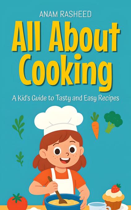 All About Cooking: A Kid's Guide to Tasty and Easy Recipes - Anam Rasheed - ebook