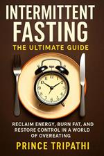 Intermittent Fasting: Reclaim Energy, Burn Fat, and Restore Control in a World of Overeating
