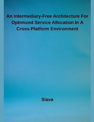 An Intermediary-Free Architecture For Optimized Service Allocation In A Cross-Platform Environment - Slava - cover