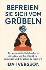 Befreien Sie sich vom Grübeln: Ein wissenschaftlich fundierter Leitfaden, um Ihren Geist zu beruhigen und Ihr Leben zu meistern