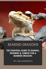 Bearded Dragons: The Essential Guide to Raising, Training & Caring for A Bearded Dragon.