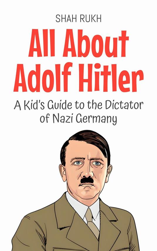 All About Adolf Hitler: A Kid’s Guide to the Dictator of Nazi Germany - Shah Rukh - ebook