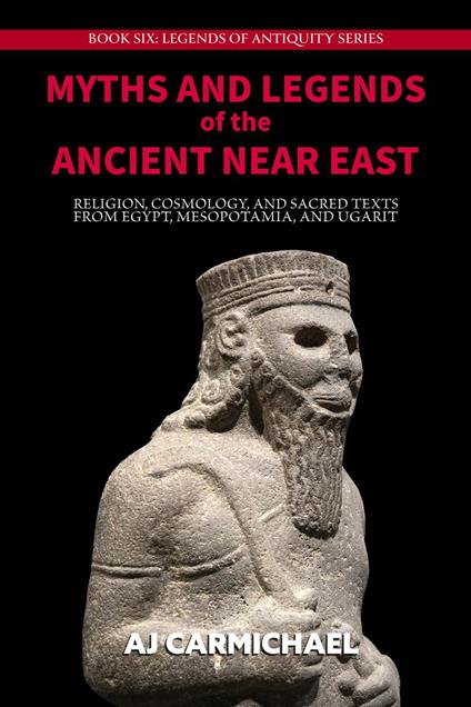 Myths and Legends of the Ancient Near East: Religion, Cosmology, and Sacred Texts from Egypt, Mesopotamia, and Ugarit