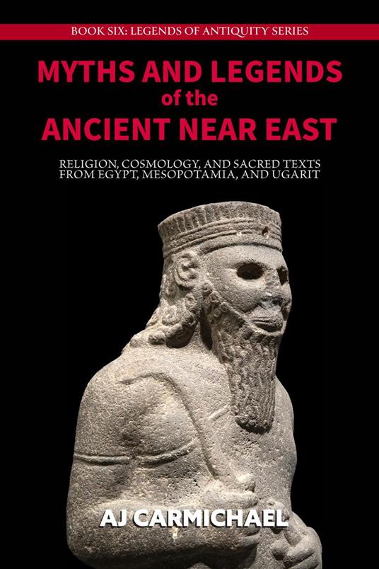 Myths and Legends of the Ancient Near East: Religion, Cosmology, and Sacred Texts from Egypt, Mesopotamia, and Ugarit