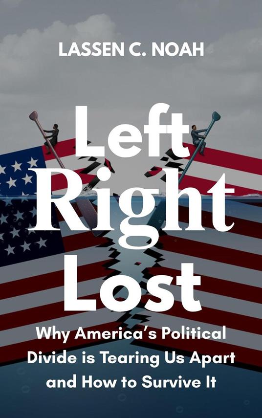Left, Right, Lost: Why America’s Political Divide Is Tearing Us Apart and How to Survive It