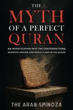 The Myth of a Perfect Quran: An Investigation into the Contradictions, Scientific Errors, and Moral Flaws in the Quran