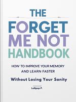 The Forget Me Not Handbook: How to Improve Your Memory and Learn Faster