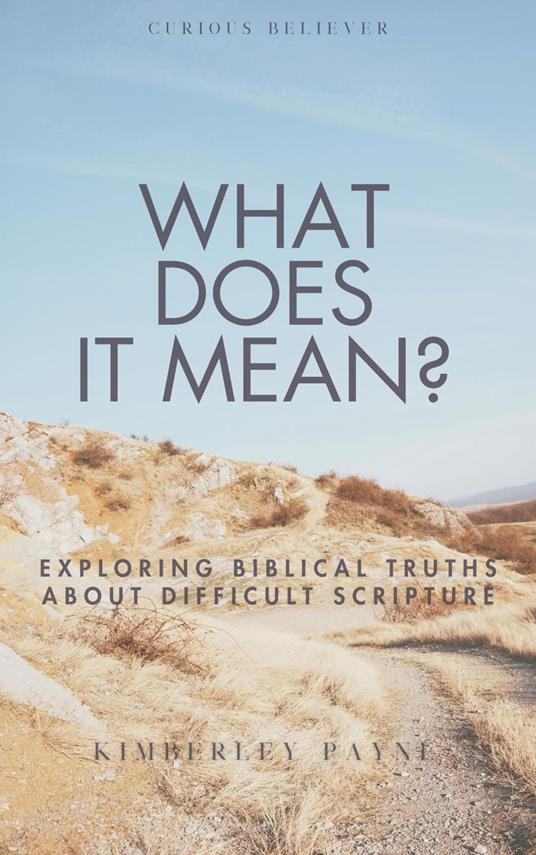 What Does It Mean?: Exploring Biblical Truths About Difficult Scripture