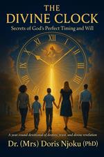 The Divine Clock: Secrets Of God's Perfect Timing And Will
