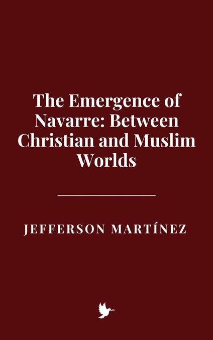 The Emergence of Navarre: Between Christian and Muslim Worlds