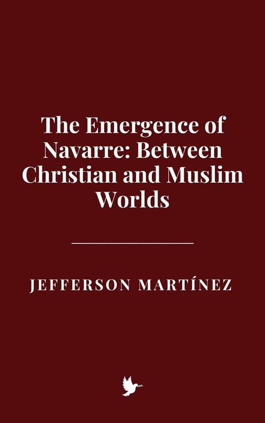The Emergence of Navarre: Between Christian and Muslim Worlds