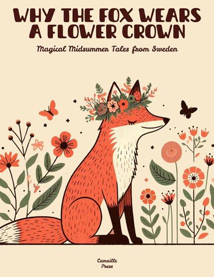 Why the Fox Wears a Flower Crown: Magical Midsummer Tales from Sweden - Camaille Press - ebook
