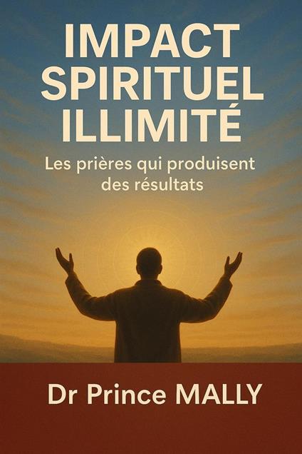 Impact Spirituel Illimité: Les prières qui produisent des Résultats