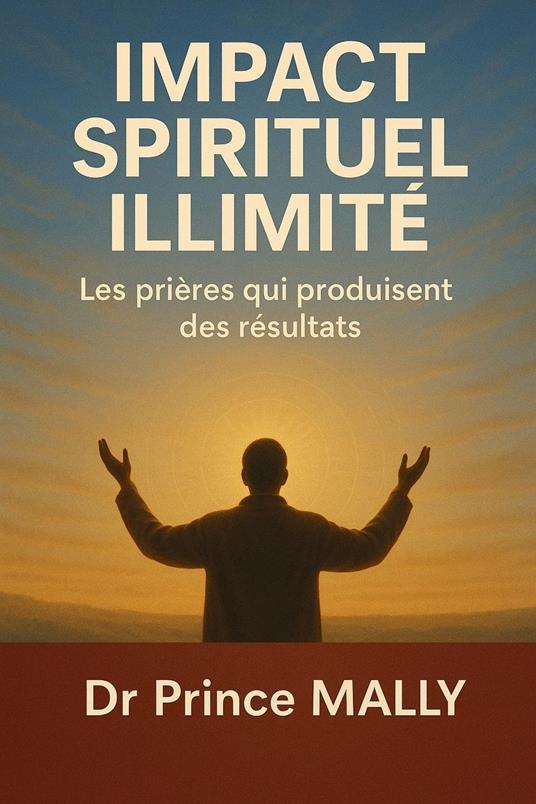 Impact Spirituel Illimité: Les prières qui produisent des Résultats