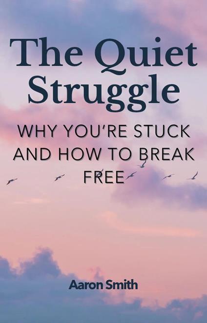The Quiet Struggle: Why You’re Stuck and How to Break Free