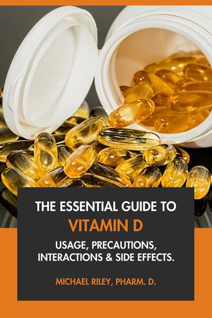 The Essential Guide to Vitamin D: Usage, Precautions, Interactions and Side Effects.