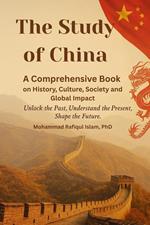The Study of China: A Comprehensive Book on History, Culture, Society, and Global Impact