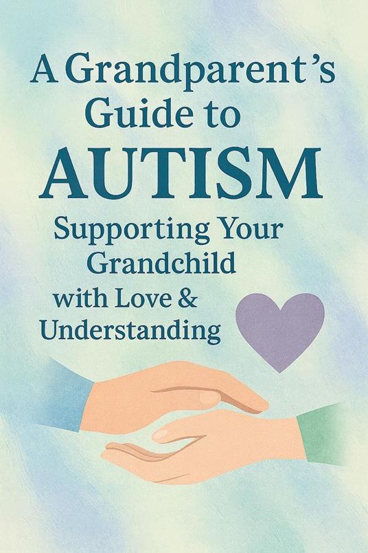 A Grandparent’s Guide to Autism Supporting Your Grandchild with Love & Understanding