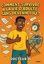 COMMENT SURVIVRE A LA VIE D'ADULTE SANS DEVENIR FOU ?