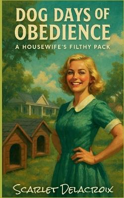 Dog Days of Obedience: A Housewife's Filthy Pack - Scarlet Delacroix - cover