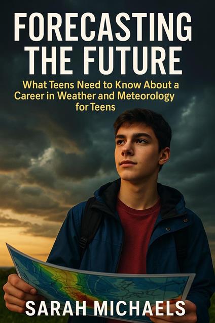 Forecasting the Future: What Teens Need to Know About a Career in Weather and Meteorology for Teens - Sarah Michaels - ebook