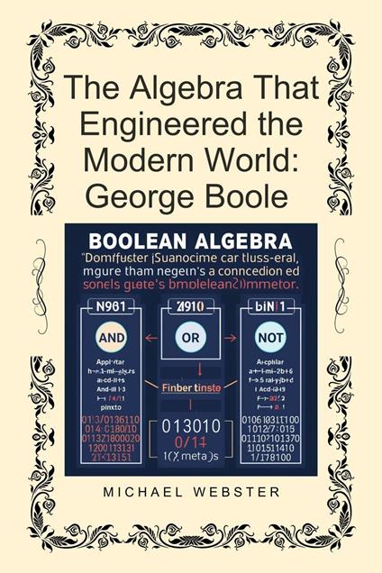 The Algebra That Engineered the Modern World: George Boole