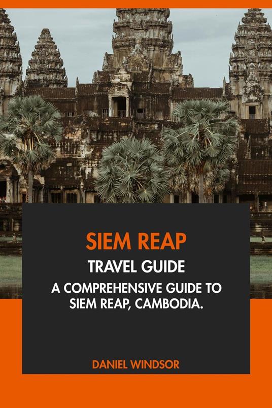 Siem Reap Travel Guide: A Comprehensive Guide to Siem Reap, Cambodia.
