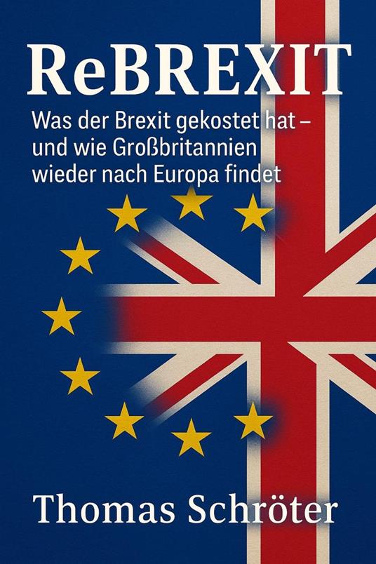 Rebrexit - Was der Brexit gekostet hat – und wie Großbritannien wieder nach Europa findet