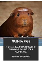Guinea Pigs: The Essential Guide to Raising, Training & Caring for A Guinea Pig.