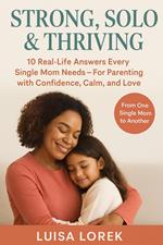 Strong, Solo & Thriving The Real-Life Parenting Guide Every Single Mom Needs