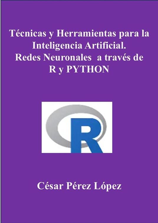 Técnicas y Herramientas para la Inteligencia Artificial. Redes Neuronales a través de R y PYTHON