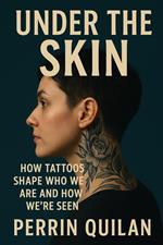 Under the Skin: How Tattoos Shape Who We Are and How We’re Seen