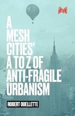 A Mesh Cities' A to Z of Anti-Fragile Urbanism