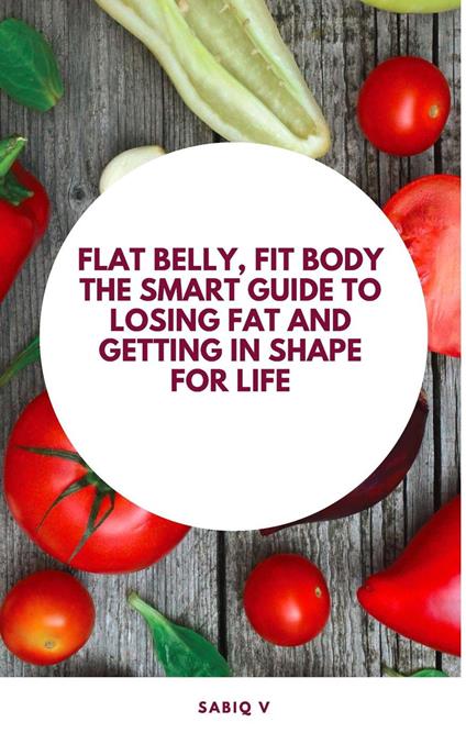 Flat Belly, Fit Body The Smart Guide to Losing Fat and Getting in Shape for Life